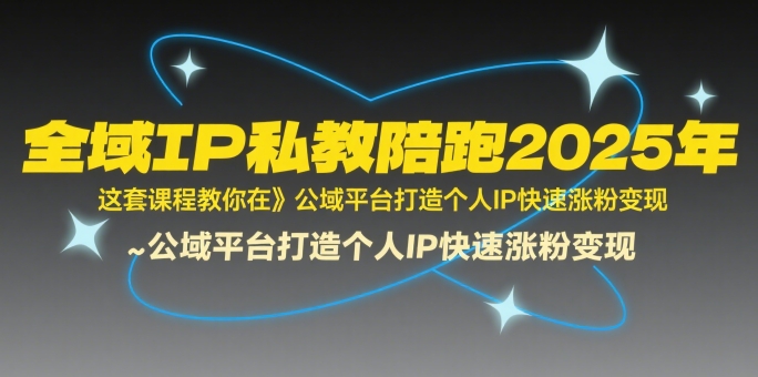 全域IP私教陪跑2025年,这套课程教你在公域平台打造个人IP快速涨粉变现摄影摄像(图1) 全域IP私教陪跑2025年,这套课程教你在?公域平台打造个人IP快速涨粉变现