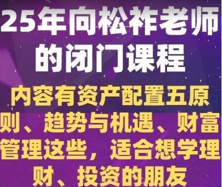 向松祚老师2025年的闭门课程,内容有资产配置五原则、趋势与机遇等