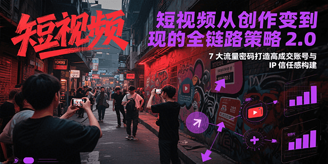 图片[1]摄影摄像-剪辑后期-编剧导演课程短视频从创作到变现的全链路策略2.0，7大流量密码构建IP信任感打造高成交账号摄影摄像-剪辑后期-编剧导演课程影视课程众筹
