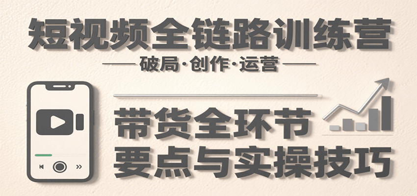 图片[1]摄影摄像-剪辑后期-编剧导演课程短视频全链路训练营：含破局、创作、运营、带货等多方面，详解各环节要点与实操技巧摄影摄像-剪辑后期-编剧导演课程影视课程众筹