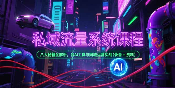 私域流量系统课程，八大秘籍全解析，含AI工具与同城运营实战(录音+资料摄影摄像(图1)